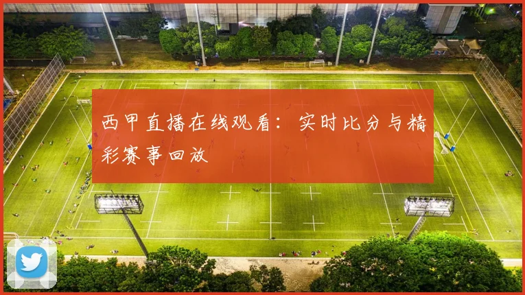 西甲直播在线观看：实时比分与精彩赛事回放