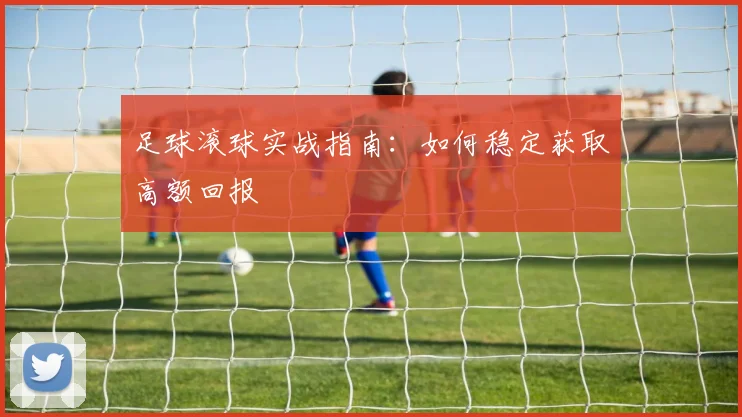 足球滚球实战指南：如何稳定获取高额回报